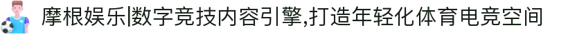 摩根娱乐|数字竞技内容引擎,打造年轻化体育电竞空间